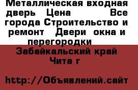 Металлическая входная дверь › Цена ­ 8 000 - Все города Строительство и ремонт » Двери, окна и перегородки   . Забайкальский край,Чита г.